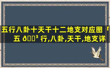 五行八卦十天干十二地支对应图「五 🌳 行,八卦,天干,地支详解」